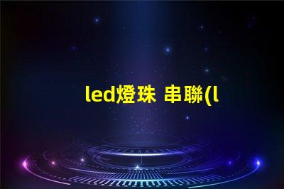 led燈珠 串聯(lián) 電壓